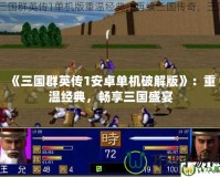《三國群英傳1安卓單機(jī)破解版》：重溫經(jīng)典，暢享三國盛宴