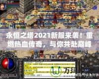 永恒之塔2021新服來襲！重燃熱血傳奇，與你共赴巔峰之戰