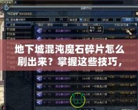 地下城混沌魔石碎片怎么刷出來(lái)？掌握這些技巧，輕松獲取！