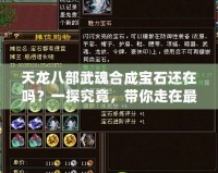 天龍八部武魂合成寶石還在嗎？一探究竟，帶你走在最前沿！