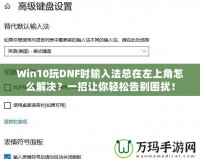 Win10玩DNF時(shí)輸入法總在左上角怎么解決？一招讓你輕松告別困擾！