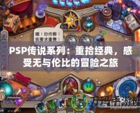 PSP傳說系列：重拾經典，感受無與倫比的冒險之旅
