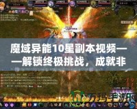魔域異能10星副本視頻——解鎖終極挑戰，成就非凡英雄