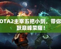 DOTA2主宰五把小劍，帶你飛躍巔峰榮耀！