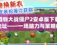 植物大戰僵尸2安卓版下載地址——一場腦力與策略的終極對決！