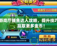 游戲廳捕魚達人攻略，提升技巧、贏取更多金幣！