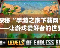 探秘“手游之家下載網”——讓游戲愛好者的世界更加精彩