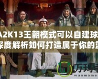 NBA2K13王朝模式可以自建球隊嗎？深度解析如何打造屬于你的籃球帝國