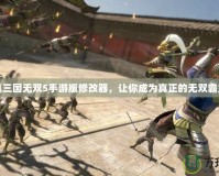 真三國無雙5手游版修改器，讓你成為真正的無雙霸主