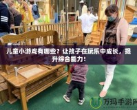 兒童小游戲有哪些？讓孩子在玩樂中成長，提升綜合能力！