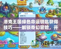洛克王國綠色命運鑰匙獲得技巧——解鎖奇幻冒險，開啟無盡寶藏
