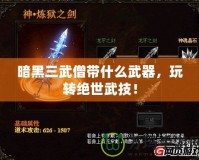 暗黑三武僧帶什么武器，玩轉絕世武技！