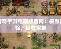 熱血傳奇手游電腦版官網(wǎng)：極致游戲體驗(yàn)，盡在掌握