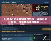 紅警3萬能工具切換序列號，破解游戲限制，盡享全新游戲體驗(yàn)！