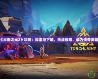 《火炬之光2》攻略：探索地下城，挑戰極限，成為傳奇英雄！