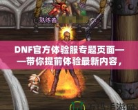 DNF官方體驗(yàn)服專題頁(yè)面——帶你提前體驗(yàn)最新內(nèi)容，助你走在游戲前沿！