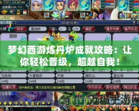 夢(mèng)幻西游煉丹爐成就攻略：讓你輕松晉級(jí)，超越自我！