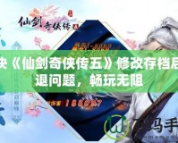 解決《仙劍奇?zhèn)b傳五》修改存檔后閃退問題，暢玩無阻
