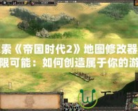 探索《帝國時代2》地圖修改器的無限可能：如何創造屬于你的游戲世界