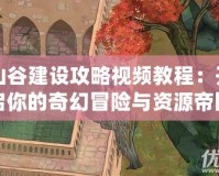 山谷建設(shè)攻略視頻教程：開啟你的奇幻冒險(xiǎn)與資源帝國(guó)