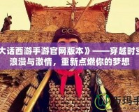 《大話西游手游官網(wǎng)版本》——穿越時(shí)空的浪漫與激情，重新點(diǎn)燃你的夢(mèng)想