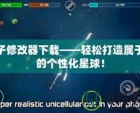 孢子修改器下載——輕松打造屬于你的個性化星球！