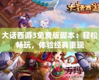 大話西游3免費版腳本：輕松暢玩，體驗經典重現
