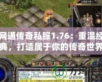 網通傳奇私服1.76：重溫經典，打造屬于你的傳奇世界