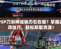 PSP刀劍神域銳刃石在哪？掌握這項技巧，輕松獲取資源！