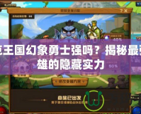 洛克王國幻象勇士強嗎？揭秘最強英雄的隱藏實力