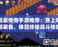 靚裝傳奇手游推薦：穿上炫酷裝備，體驗(yàn)終極戰(zhàn)斗快感！