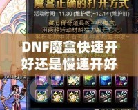 DNF魔盒快速開好還是慢速開好？全面解析你的最佳選擇！
