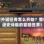 魔獸外域任務怎么開始？帶你走進史詩般的冒險世界！