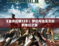 《最終幻想13》：夢幻與現實交織的奇幻之旅