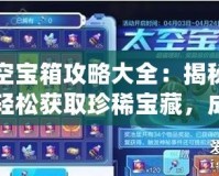 太空寶箱攻略大全：揭秘如何輕松獲取珍稀寶藏，成為宇宙探險高手