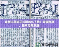 盜版三國志正式版怎么下載？掌握秘籍，暢享無限樂趣！