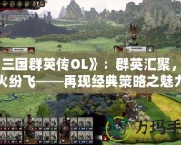 《三國群英傳OL》：群英匯聚，戰火紛飛——再現經典策略之魅力
