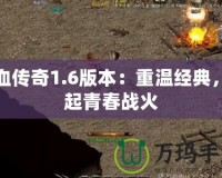 熱血傳奇1.6版本：重溫經(jīng)典，燃起青春戰(zhàn)火