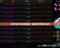 DNF開盒子怎么雙倍獎勵？揭秘提升獎勵的小技巧