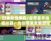 口袋妖怪黑白2自帶金手指模擬器：為你帶來(lái)全新游戲體驗(yàn)的必備神器！