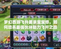 夢幻西游飛升要求寶寶修，如何培養(yǎng)最強伙伴助力飛升之路？