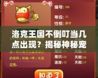 洛克王國不倒叮當幾點出現？揭秘神秘寵物的正確獲得時間