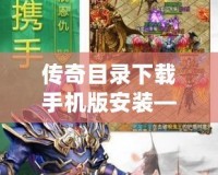 傳奇目錄下載手機(jī)版安裝——輕松暢玩經(jīng)典傳奇，盡享極致游戲體驗！