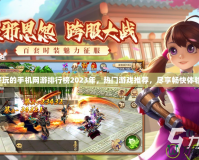 好玩的手機網游排行榜2023年，熱門游戲推薦，盡享暢快體驗！