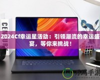 2024Cf幸運星活動：引領潮流的幸運盛宴，等你來挑戰！