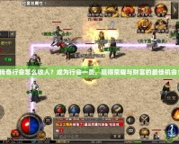 傳奇行會(huì)怎么收人？成為行會(huì)一員，贏得榮耀與財(cái)富的最佳機(jī)會(huì)！