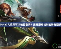 Dota2大吹風(fēng)可以被驅(qū)散嗎？揭開游戲機(jī)制的神秘面紗