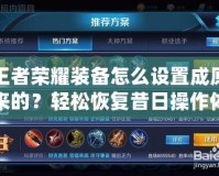 王者榮耀裝備怎么設置成原來的？輕松恢復昔日操作體驗！