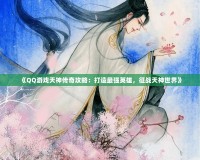 《QQ游戲天神傳奇攻略：打造最強英雄，征戰天神世界》