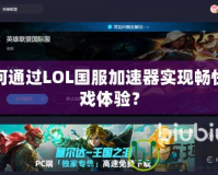 如何通過LOL國服加速器實現暢快游戲體驗？